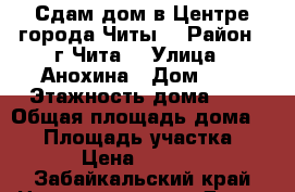 Сдам дом в Центре города Читы. › Район ­ г Чита  › Улица ­ Анохина › Дом ­ 0 › Этажность дома ­ 1 › Общая площадь дома ­ 40 › Площадь участка ­ 3 › Цена ­ 4 000 - Забайкальский край Недвижимость » Дома, коттеджи, дачи аренда   . Забайкальский край